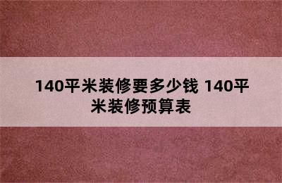 140平米装修要多少钱 140平米装修预算表